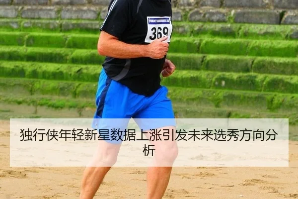 独行侠年轻新星数据上涨引发未来选秀方向分析