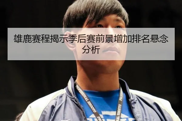 雄鹿赛程揭示季后赛前景增加排名悬念分析